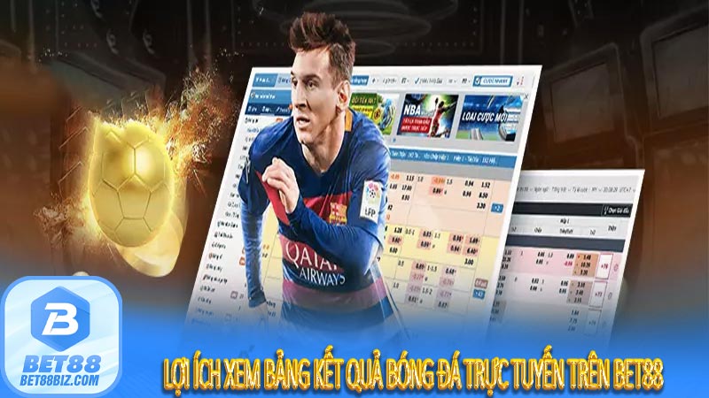 Lợi ích xem bảng kết quả bóng đá trực tuyến trên bet88