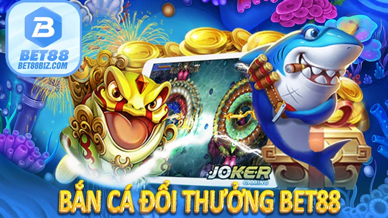 Bắn cá đổi thưởng BET88