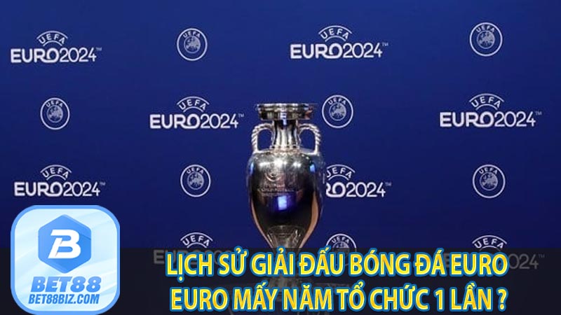 Lịch sử giải đấu bóng đá EURO | Euro mấy năm tổ chức 1 lần ?